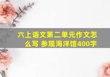 六上语文第二单元作文怎么写 参观海洋馆400字